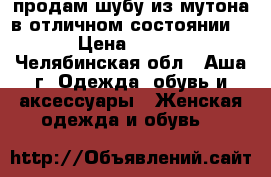 продам шубу из мутона в отличном состоянии!!! › Цена ­ 3 000 - Челябинская обл., Аша г. Одежда, обувь и аксессуары » Женская одежда и обувь   
